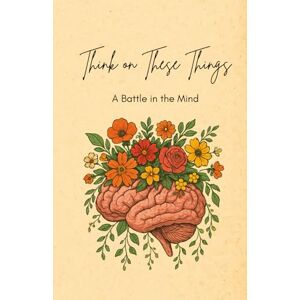 Morton, Kerena Think On These Things: A Battle in the Mind Morton, Kerena Think On These Things: A Battle in the Mind