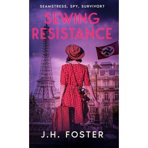 Foster, J.H. Sewing Resistance Seamstress, spy, survivor?: A gripping and emotional tale of courage, love and resistance set in Occupied Paris (Rebels and Resistance) Foster, J.H. Sewing Resistance Seamstress, spy, survivor?: A gripping and emotional tale of courage, love and resistance set in Occupied Paris (Rebels and Resistance)
