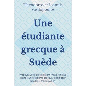 Vasilopoulos, Theodoros et Ioannis Une étudiante grecque à Suède: Pratiquez votre grec en lisant l'histoire fictive d'une jeune étudiante grecque, idéale pour débutants (niveau A2-B1) Vasilopoulos, Theodoros et Ioannis Une étudiante grecque à Suède: Pratiquez votre grec en lisant l'histoire fictive d'une jeune étudiante grecque, idéale pour débutants (niveau A2-B1)
