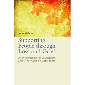Wilson Supporting People through Loss and Grief: An Introduction for Counsellors and Other Caring Practitioners Wilson Supporting People through Loss and Grief: An Introduction for Counsellors and Other Caring Practitioners