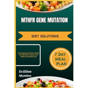 MCminn, Dr.Elliee MTHFR GENE MUTATION DIET SOLUTIONS: The Nutrigenomics Kitchen: Simple, Powerful Meals to Enhance Your Health at the Cellular Level MCminn, Dr.Elliee MTHFR GENE MUTATION DIET SOLUTIONS: The Nutrigenomics Kitchen: Simple, Powerful Meals to Enhance Your Health at the Cellular Level