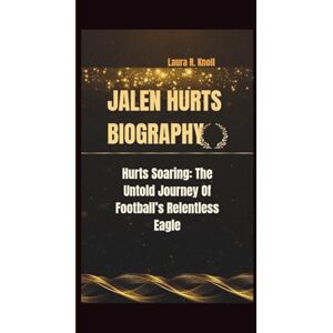 R. Knoll, Laura JALEN HURTS BIOGRAPHY: Hurts Soaring: The Untold Journey Of Football’s Relentless Eagle R. Knoll, Laura JALEN HURTS BIOGRAPHY: Hurts Soaring: The Untold Journey Of Football’s Relentless Eagle