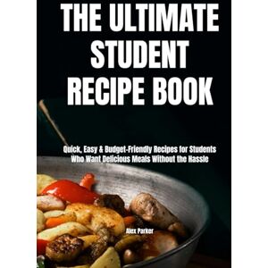 Parker, Alex The Ultimate Student Recipe Book: Quick, Easy & Budget-Friendly Recipes for Students Who Want Delicious Meals Without the Hassle (Ultimate Cookbooks) Parker, Alex The Ultimate Student Recipe Book: Quick, Easy & Budget-Friendly Recipes for Students Who Want Delicious Meals Without the Hassle (Ultimate Cookbooks)