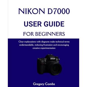 Combs, Gregory NIKON D7000 USER GUIDE FOR BEGINNERS: Clear explanations with diagrams make technical terms understandable, reducing frustration and encouraging creative experimentation Combs, Gregory NIKON D7000 USER GUIDE FOR BEGINNERS: Clear explanations with diagrams make technical terms understandable, reducing frustration and encouraging creative experimentation