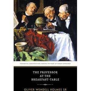 Wendell Holmes Sr, Oliver The Professor at the Breakfast-Table: The Original 1859 Classic of Philosophical Dialogue and Social Commentary Wendell Holmes Sr, Oliver The Professor at the Breakfast-Table: The Original 1859 Classic of Philosophical Dialogue and Social Commentary