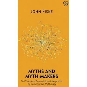 Fiske, John Myths And Myth-Makers Old Tales And Superstitions Interpreted By Comparative Mythology Fiske, John Myths And Myth-Makers Old Tales And Superstitions Interpreted By Comparative Mythology