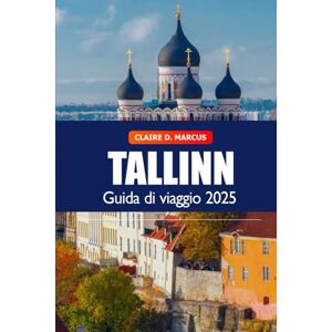 Marcus, Claire D. Tallinn Guida di Viaggio 2025: Scopri le principali attrazioni, i siti storici, la cultura, gli itinerari e le avventure dell’Estonia Marcus, Claire D. Tallinn Guida di Viaggio 2025: Scopri le principali attrazioni, i siti storici, la cultura, gli itinerari e le avventure dell’Estonia