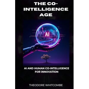 Whitcombe, Theodore The Co-intelligence age: Ai and human co-intelligence for innovation Whitcombe, Theodore The Co-intelligence age: Ai and human co-intelligence for innovation