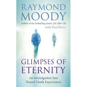 Moody, Dr Raymond Glimpses of Eternity: An investigation into shared death experiences Moody, Dr Raymond Glimpses of Eternity: An investigation into shared death experiences