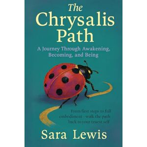 Lewis, Sara The Chrysalis Path: A Journey Through Awakening, Becoming, and Being Lewis, Sara The Chrysalis Path: A Journey Through Awakening, Becoming, and Being