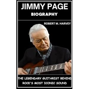 Harvey, Robert M. Jimmy Page Biography: The Legendary Guitarist Behind Rock's Most Iconic Sound Harvey, Robert M. Jimmy Page Biography: The Legendary Guitarist Behind Rock's Most Iconic Sound
