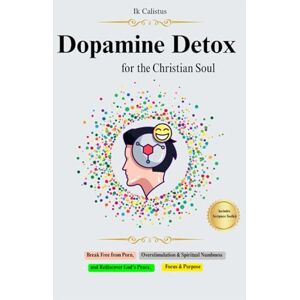 Calistus, Ik Dopamine Detox for the Christian Soul: Break Free from Porn, Overstimulation & Spiritual Numbness and Rediscover God's Peace, Focus & Purpose Calistus, Ik Dopamine Detox for the Christian Soul: Break Free from Porn, Overstimulation & Spiritual Numbness and Rediscover God's Peace, Focus & Purpose