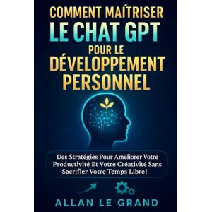 LE GRAND, ALLAN COMMENT MAÎTRISER LE CHAT GPT POUR LE DÉVELOPPEMENT PERSONNEL: Des stratégies pour améliorer votre productivité et votre créativité sans sacrifier votre temps libre ! (comment utiliser chatgpt) LE GRAND, ALLAN COMMENT MAÎTRISER LE CHAT GPT POUR LE DÉVELOPPEMENT PERSONNEL: Des stratégies pour améliorer votre productivité et votre créativité sans sacrifier votre temps libre ! (comment utiliser chatgpt)