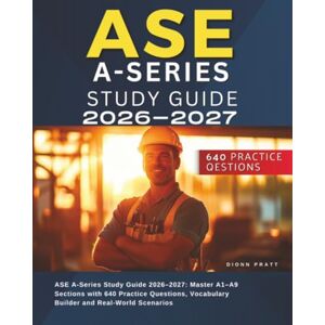 PRATT, DIONN ASE A-Series Study Guide 2026–2027: Master A1–A9 Sections with 640 Practice Questions, Vocabulary Builder and Real-World Scenarios PRATT, DIONN ASE A-Series Study Guide 2026–2027: Master A1–A9 Sections with 640 Practice Questions, Vocabulary Builder and Real-World Scenarios