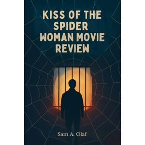 A. Olaf, Sam Kiss of the Spider Woman movie review: Exploring Love, Power, and Political Struggle: An In-Depth Analysis of the Timeless Classic and Its Cultural Impact A. Olaf, Sam Kiss of the Spider Woman movie review: Exploring Love, Power, and Political Struggle: An In-Depth Analysis of the Timeless Classic and Its Cultural Impact