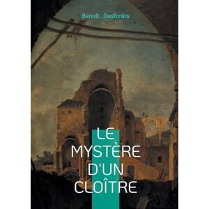 Desforêts, Benoît Le mystère d'un cloître: Roman à énigme entre mystère, cloître et spiritualité secrète Desforêts, Benoît Le mystère d'un cloître: Roman à énigme entre mystère, cloître et spiritualité secrète
