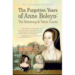 Soberton, Sylvia Barbara The Forgotten Years of Anne Boleyn: The Habsburg & Valois Courts Soberton, Sylvia Barbara The Forgotten Years of Anne Boleyn: The Habsburg & Valois Courts