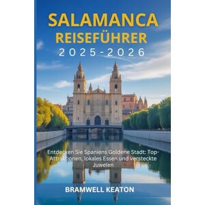 Keaton, Bramwell Salamanca Reiseführer 2025-2026: Entdecken Sie Spaniens Goldene Stadt: Top-Attraktionen, lokales Essen und versteckte Juwelen Keaton, Bramwell Salamanca Reiseführer 2025-2026: Entdecken Sie Spaniens Goldene Stadt: Top-Attraktionen, lokales Essen und versteckte Juwelen