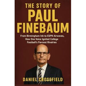 Crossfield, Daniel The Story of Paul Finebaum: From Birmingham Ink to ESPN Airwaves, How One Voice Ignited College Football's Fiercest Rivalries Crossfield, Daniel The Story of Paul Finebaum: From Birmingham Ink to ESPN Airwaves, How One Voice Ignited College Football's Fiercest Rivalries