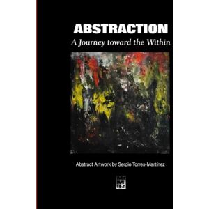 Torres Martínez, Sergio Abstraction: A Journey toward the Within (Contemporary Art and Poetry) Torres Martínez, Sergio Abstraction: A Journey toward the Within (Contemporary Art and Poetry)