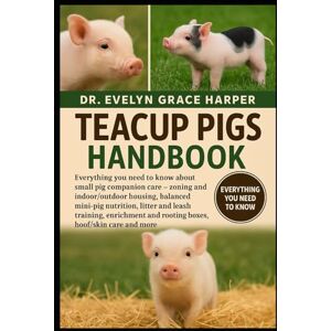 GRACE HARPER, DR. EVELYN TEACUP PIGS HANDBOOK: Everything You Need to Know About Small Pig Companion Care — zoning and indoor/outdoor housing, balanced mini-pig nutrition, ... and rooting boxes, hoof/skin care and more GRACE HARPER, DR. EVELYN TEACUP PIGS HANDBOOK: Everything You Need to Know About Small Pig Companion Care — zoning and indoor/outdoor housing, balanced mini-pig nutrition, ... and rooting boxes, hoof/skin care and more