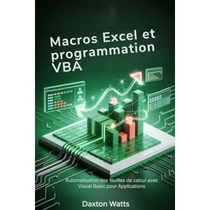 Watts, Daxton Macros Excel et programmation VBA: Automatisation des feuilles de calcul avec Visual Basic pour Applications Watts, Daxton Macros Excel et programmation VBA: Automatisation des feuilles de calcul avec Visual Basic pour Applications