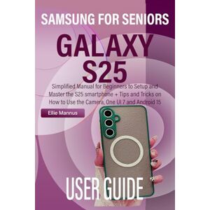 Mannus, Ellie SAMSUNG GALAXY S25 USER GUIDE FOR SENIORS: Simplified Manual for Beginners to Setup and Master the S25 smartphone + Tips and Tricks on How to Use the Camera, One UI 7 and Android 15 Mannus, Ellie SAMSUNG GALAXY S25 USER GUIDE FOR SENIORS: Simplified Manual for Beginners to Setup and Master the S25 smartphone + Tips and Tricks on How to Use the Camera, One UI 7 and Android 15