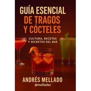 Mellado, Andrés Guía Esencial de Tragos y Cócteles: Cultura, Recetas y Secretos del Bar Mellado, Andrés Guía Esencial de Tragos y Cócteles: Cultura, Recetas y Secretos del Bar
