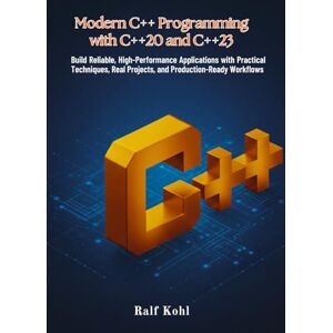 Kohl, Ralf Modern C++ Programming with C++20 and C++23: Build Reliable, High-Performance Applications with Practical Techniques, Real Projects, and Production-Ready Workflows Kohl, Ralf Modern C++ Programming with C++20 and C++23: Build Reliable, High-Performance Applications with Practical Techniques, Real Projects, and Production-Ready Workflows