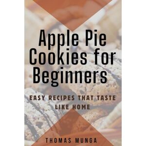 Munga, Thomas Apple Pie Cookies For Beginners: Easy recipes that taste like home Munga, Thomas Apple Pie Cookies For Beginners: Easy recipes that taste like home