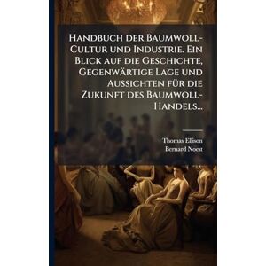 Ellison, Thomas Handbuch der Baumwoll-Cultur und Industrie. Ein Blick auf die Geschichte, Gegenwärtige Lage und Aussichten fÃ1/4r die Zukunft des Baumwoll-Handels... Ellison, Thomas Handbuch der Baumwoll-Cultur und Industrie. Ein Blick auf die Geschichte, Gegenwärtige Lage und Aussichten fÃ1/4r die Zukunft des Baumwoll-Handels...