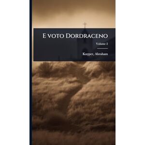 Kuyper D.D. LL.D, Abraham E voto Dordraceno Kuyper D.D. LL.D, Abraham E voto Dordraceno