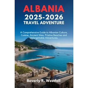 Westfall, Beverly R. ALBANIA 2025-2026 TRAVEL ADVENTURE: A Comprehensive Guide to Albanian Culture, Cuisine, Ancient Sites, Pristine Beaches and Unforgettable Adventures Westfall, Beverly R. ALBANIA 2025-2026 TRAVEL ADVENTURE: A Comprehensive Guide to Albanian Culture, Cuisine, Ancient Sites, Pristine Beaches and Unforgettable Adventures