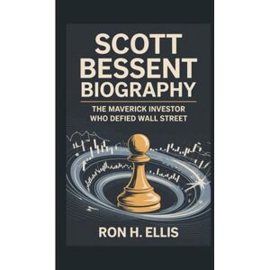 H. Ellis, Ron SCOTT BESSENT BIOGRAPHY: The Maverick Investor Who Defied Wall Street H. Ellis, Ron SCOTT BESSENT BIOGRAPHY: The Maverick Investor Who Defied Wall Street