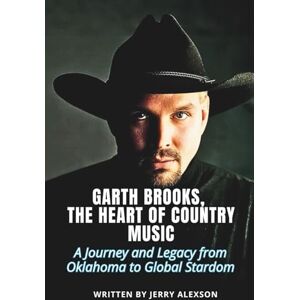 Alexson, Jerry GARTH BROOKS, THE HEART OF COUNTRY MUSIC: A Journey and Legacy from Oklahoma to Global Stardom Alexson, Jerry GARTH BROOKS, THE HEART OF COUNTRY MUSIC: A Journey and Legacy from Oklahoma to Global Stardom