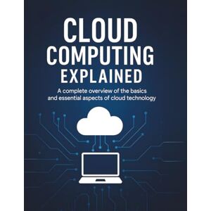 Parvin, R. Cloud Computing Explained: A complete overview of the basics and essential aspects of cloud technology Parvin, R. Cloud Computing Explained: A complete overview of the basics and essential aspects of cloud technology