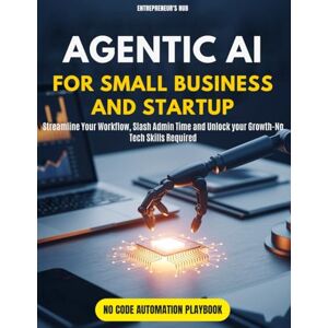 Hub, Entrepreneur's Agentic AI for Small Business and Startup: Streamline Your Workflow, Slash Admin Time, and Unlock Growth—No Tech Skills Required Hub, Entrepreneur's Agentic AI for Small Business and Startup: Streamline Your Workflow, Slash Admin Time, and Unlock Growth—No Tech Skills Required