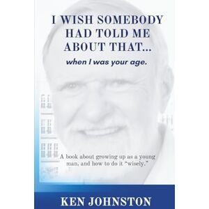 Johnston, Ken I Wish Somebody Had Told Me About That...: When I Was Your Age Johnston, Ken I Wish Somebody Had Told Me About That...: When I Was Your Age