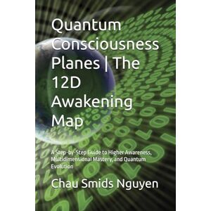 Smids Nguyen, Chau Quantum Consciousness Planes The 12D Awakening Map: A Step-by-Step Guide to Higher Awareness, Multidimensional Mastery, and Quantum Evolution Smids Nguyen, Chau Quantum Consciousness Planes The 12D Awakening Map: A Step-by-Step Guide to Higher Awareness, Multidimensional Mastery, and Quantum Evolution