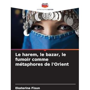 Fisun, Ekaterina Le harem, le bazar, le fumoir comme métaphores de l'Orient Fisun, Ekaterina Le harem, le bazar, le fumoir comme métaphores de l'Orient