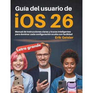 Geisler, Erik Guía del usuario de iOS 26: Manual de instrucciones claras y trucos inteligentes para dominar cada configuración oculta con facilidad Geisler, Erik Guía del usuario de iOS 26: Manual de instrucciones claras y trucos inteligentes para dominar cada configuración oculta con facilidad