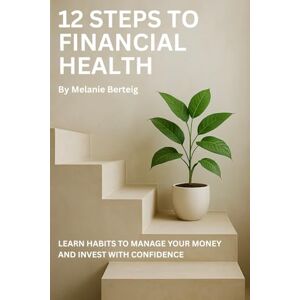Berteig, Melanie 12 Steps to Financial Health: Learn Habits to Manage Your Money and Invest with Confidence Berteig, Melanie 12 Steps to Financial Health: Learn Habits to Manage Your Money and Invest with Confidence