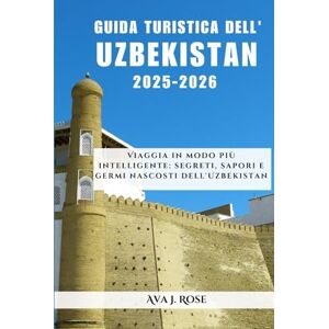Rose, Ava J. GUIDA TURISTICA DELL'UZBEKISTAN 2025-2026: Viaggia in modo più intelligente: segreti, sapori e germi nascosti dell'Uzbekistan Rose, Ava J. GUIDA TURISTICA DELL'UZBEKISTAN 2025-2026: Viaggia in modo più intelligente: segreti, sapori e germi nascosti dell'Uzbekistan