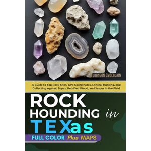 Emberlain, Johnson Rockhounding in Texas (FULL-COLOR): A Guide to Top Rock Sites, GPS Coordinates, Mineral Hunting, and Collecting Agates, Topaz, Petrified Wood, and Jasper in the Field (WITH INTERACTIVE MAPS) Emberlain, Johnson Rockhounding in Texas (FULL-COLOR): A Guide to Top Rock Sites, GPS Coordinates, Mineral Hunting, and Collecting Agates, Topaz, Petrified Wood, and Jasper in the Field (WITH INTERACTIVE MAPS)