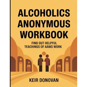 Donovan, Keir Alcoholics Anonymous Workbook: Find Out Helpful Teachings of AAWS Work Donovan, Keir Alcoholics Anonymous Workbook: Find Out Helpful Teachings of AAWS Work