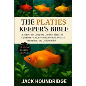 Houndridge, Jack THE PLATIES KEEPER’S BIBLE: A Simple Yet Complete Guide to Platy Fish: Aquarium Setup, Breeding, Feeding, Disease Prevention, and Compatibility Houndridge, Jack THE PLATIES KEEPER’S BIBLE: A Simple Yet Complete Guide to Platy Fish: Aquarium Setup, Breeding, Feeding, Disease Prevention, and Compatibility
