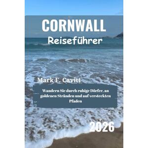 Cavitt, Mark F. CORNWALL Reiseführer 2026: Wandern Sie durch ruhige Dörfer, an goldenen Stränden und auf versteckten Pfaden Cavitt, Mark F. CORNWALL Reiseführer 2026: Wandern Sie durch ruhige Dörfer, an goldenen Stränden und auf versteckten Pfaden