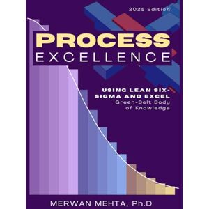 Mehta, Dr. Merwan Process Excellence Using Lean Six-Sigma and Excel: Green-Belt Body of Knowledge Mehta, Dr. Merwan Process Excellence Using Lean Six-Sigma and Excel: Green-Belt Body of Knowledge