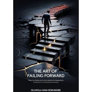 Sam-sorungbe, Olusola The Art of Failing Forward: Rewire Your Mindset and Turn Every Setback into a Stepping Stone Sam-sorungbe, Olusola The Art of Failing Forward: Rewire Your Mindset and Turn Every Setback into a Stepping Stone