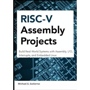 G. Gutierrez, Michael RISC-V Assembly Projects: Build Real-World Systems with Assembly, I/O, Interrupts, and Embedded Linux G. Gutierrez, Michael RISC-V Assembly Projects: Build Real-World Systems with Assembly, I/O, Interrupts, and Embedded Linux